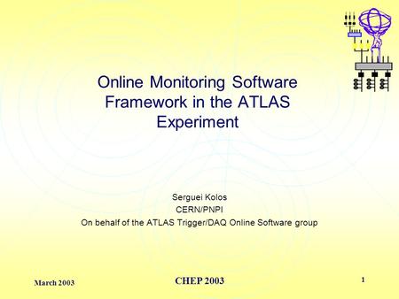 March 2003 CHEP 2003 1 Online Monitoring Software Framework in the ATLAS Experiment Serguei Kolos CERN/PNPI On behalf of the ATLAS Trigger/DAQ Online Software.