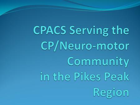 CPACS Provides assistance to individuals with Cerebral Palsy and neuro-motor disorders PT, OT, ST Therapy Recreational Therapy Equipment Local resources.