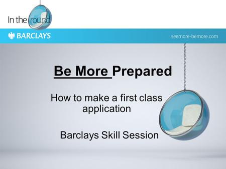 Be More Prepared How to make a first class application Barclays Skill Session.