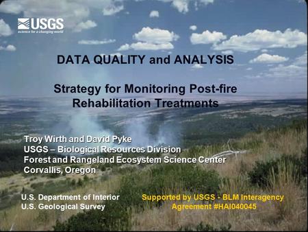 DATA QUALITY and ANALYSIS Strategy for Monitoring Post-fire Rehabilitation Treatments Troy Wirth and David Pyke USGS – Biological Resources Division Forest.