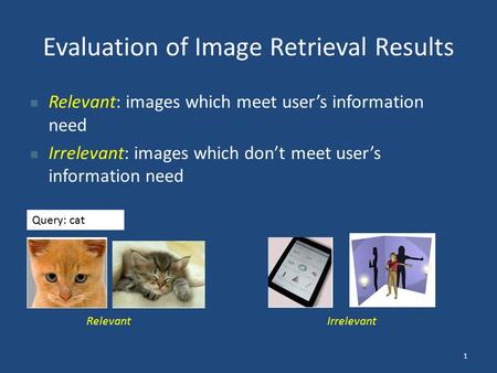 Evaluation of Image Retrieval Results Relevant: images which meet user’s information need Irrelevant: images which don’t meet user’s information need Query: