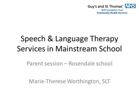 Speech & Language Therapy Services in Mainstream School Parent session – Rosendale school Marie-Therese Worthington, SLT.