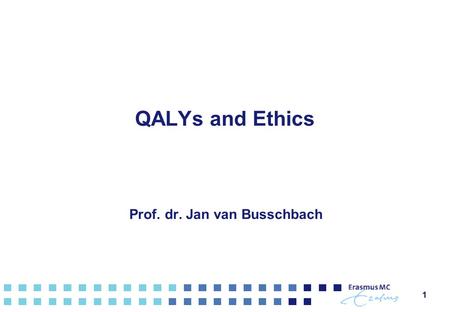 QALYs and Ethics Prof. dr. Jan van Busschbach 11.