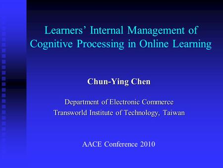 Learners’ Internal Management of Cognitive Processing in Online Learning Chun-Ying Chen Department of Electronic Commerce Transworld Institute of Technology,