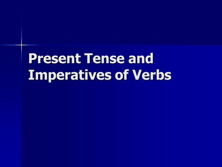 Present Tense and Imperatives of Verbs. Present Tense Present tense shows action is occurring right now Present tense shows action is occurring right.
