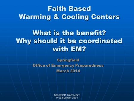 Faith Based Warming & Cooling Centers What is the benefit? Why should it be coordinated with EM? Springfield Office of Emergency Preparedness March 2014.