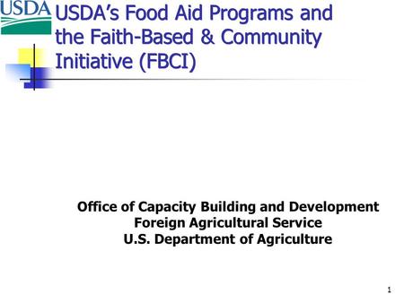 1 USDA’s Food Aid Programs and the Faith-Based & Community Initiative (FBCI) Office of Capacity Building and Development Foreign Agricultural Service U.S.
