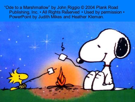 “Ode to a Marshmallow” by John Riggio © 2004 Plank Road Publishing, Inc. • All Rights Reserved • Used by permission • PowerPoint by Judith Mikes and Heather.