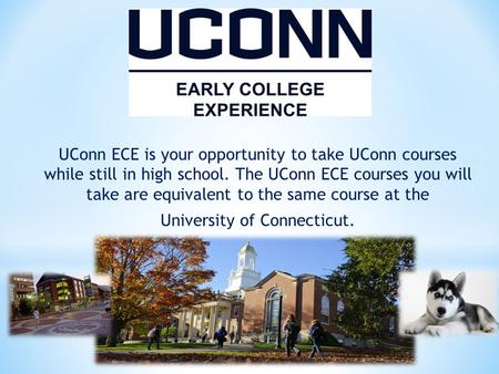 UConn ECE is your opportunity to take UConn courses while still in high school. The UConn ECE courses you will take are equivalent to the same course at.