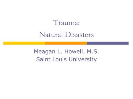 Trauma: Natural Disasters Meagan L. Howell, M.S. Saint Louis University.