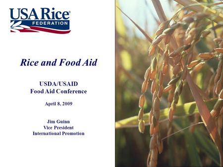 Rice and Food Aid USDA/USAID Food Aid Conference April 8, 2009 Jim Guinn Vice President International Promotion.