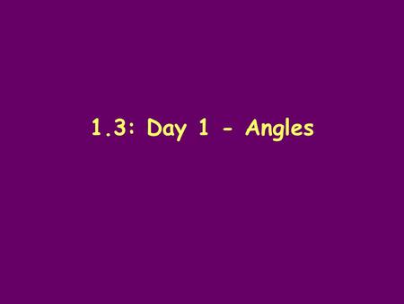 1.3: Day 1 - Angles.