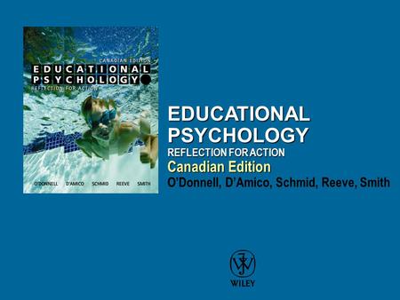 EDUCATIONAL PSYCHOLOGY REFLECTION FOR ACTION Canadian Edition EDUCATIONAL PSYCHOLOGY REFLECTION FOR ACTION Canadian Edition O’Donnell, D’Amico, Schmid,