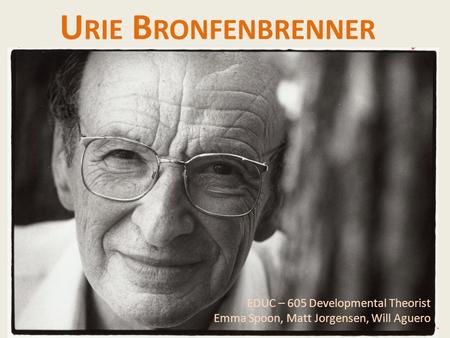 Urie Bronfenbrenner EDUC – 605 Developmental Theorist