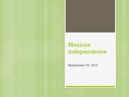 Mexican independence September 16, 1810.