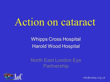 Action on cataract Whipps Cross Hospital Harold Wood Hospital North East London Eye Partnership.