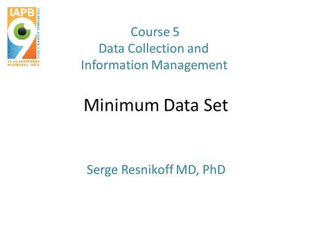 Minimum Data Set Serge Resnikoff MD, PhD Course 5 Data Collection and Information Management.