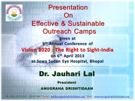 PresentationOn Effective & Sustainable Outreach Camps Dr. Jauhari Lal President ANUGRAHA DRISHTIDAAN Ph.: 011-22751327, 43103748 *