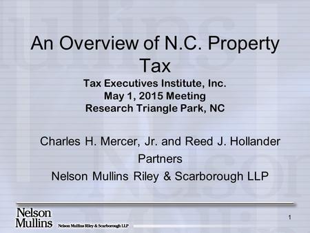 1 An Overview of N.C. Property Tax Tax Executives Institute, Inc. May 1, 2015 Meeting Research Triangle Park, NC Charles H. Mercer, Jr. and Reed J. Hollander.