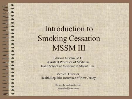 Introduction to Smoking Cessation MSSM III Edward Anselm, M.D. Assistant Professor of Medicine Icahn School of Medicine at Mount Sinai Medical Director,