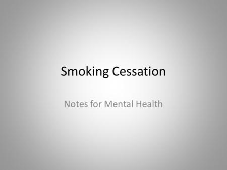 Smoking Cessation Notes for Mental Health. The Myths Tobacco is a necessary form of self-medication People with MI are not interested in quitting Mentally.