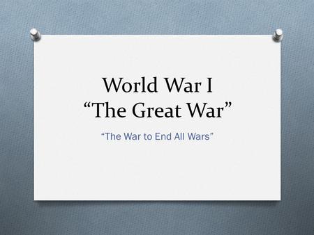 World War I “The Great War” “The War to End All Wars”