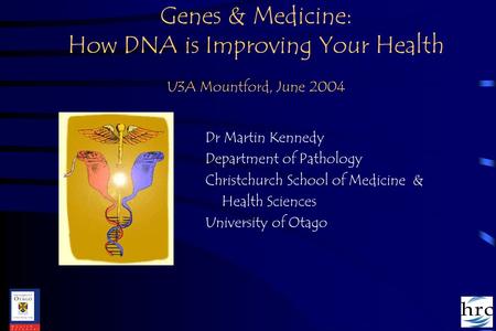 Genes & Medicine: How DNA is Improving Your Health U3A Mountford, June 2004 Dr Martin Kennedy Department of Pathology Christchurch School of Medicine &