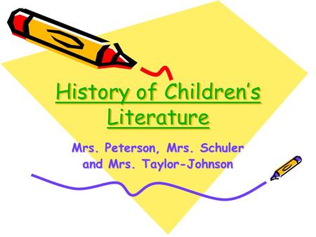 History of Children’s Literature History of Children’s Literature Mrs. Peterson, Mrs. Schuler and Mrs. Taylor-Johnson.