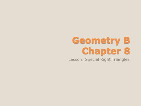 Geometry B Chapter 8 Lesson: Special Right Triangles.