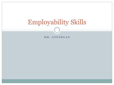 MR. LONERGAN Employability Skills. 36 month Skinny (1 year) 1 Credit Text: Skills At Work and Proffessional Development Program Course Description: Learn.
