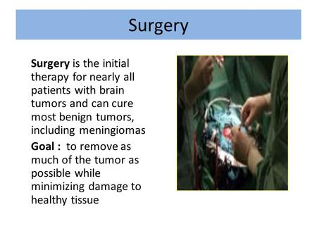 Surgery Surgery is the initial therapy for nearly all patients with brain tumors and can cure most benign tumors, including meningiomas Goal : to remove.