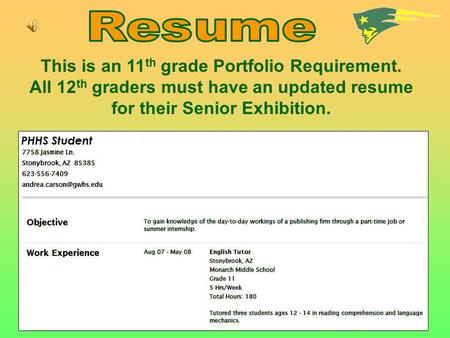 This is an 11 th grade Portfolio Requirement. All 12 th graders must have an updated resume for their Senior Exhibition.