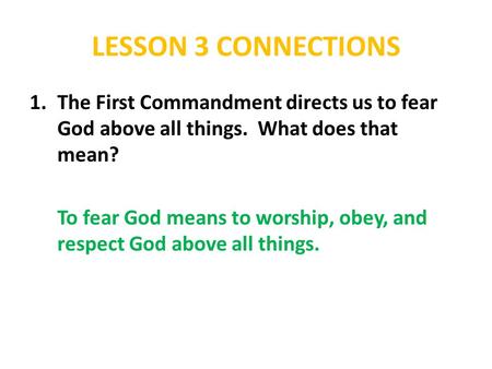 LESSON 3 CONNECTIONS The First Commandment directs us to fear God above all things. What does that mean? To fear God means to worship, obey, and respect.