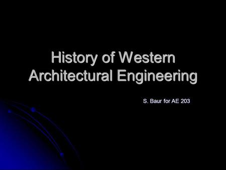 History of Western Architectural Engineering S. Baur for AE 203.