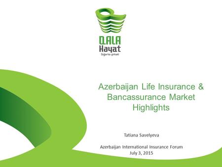 Azerbaijan Life Insurance & Bancassurance Market Highlights Tatiana Savelyeva Azerbaijan International Insurance Forum July 3, 2015.