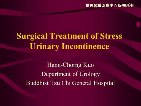 排尿障礙治療中心 版權所有 Surgical Treatment of Stress Urinary Incontinence Hann-Chorng Kuo Department of Urology Buddhist Tzu Chi General Hospital.