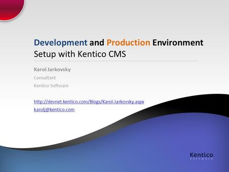 Development and Production Environment Setup with Kentico CMS Karol Jarkovsky Consultant Kentico Software