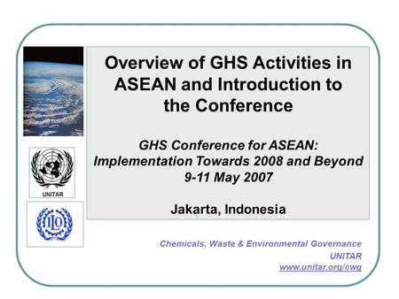 Overview of GHS Activities in ASEAN and Introduction to the Conference GHS Conference for ASEAN: Implementation Towards 2008 and Beyond 9-11 May 2007 Jakarta,