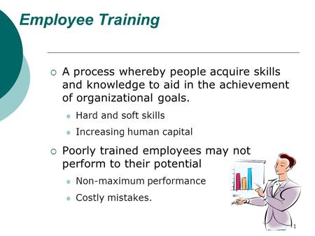 1 Employee Training  A process whereby people acquire skills and knowledge to aid in the achievement of organizational goals. Hard and soft skills Increasing.