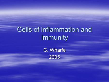 Cells of inflammation and Immunity G. Wharfe 2005.