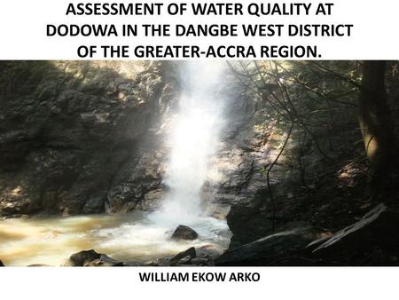 ASSESSMENT OF WATER QUALITY AT DODOWA IN THE DANGBE WEST DISTRICT OF THE GREATER-ACCRA REGION. WILLIAM EKOW ARKO.