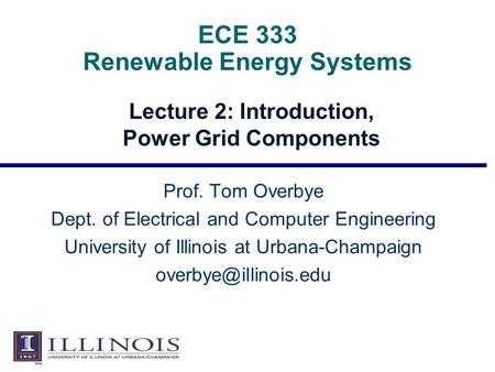 ECE 333 Renewable Energy Systems Lecture 2: Introduction, Power Grid Components Prof. Tom Overbye Dept. of Electrical and Computer Engineering University.