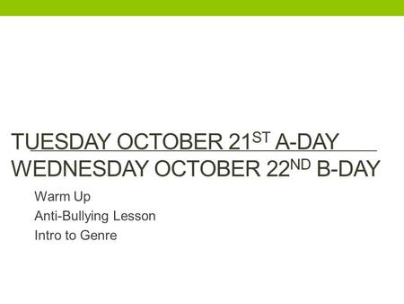 TUESDAY OCTOBER 21 ST A-DAY WEDNESDAY OCTOBER 22 ND B-DAY Warm Up Anti-Bullying Lesson Intro to Genre.