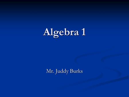 Algebra 1 Mr. Juddy Burks.