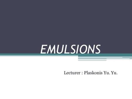 EMULSIONS Lecturer : Plaskonis Yu. Yu.. Emulsions are homogeneous (by their appearance) medicinal forms consisting mutual insoluble thin dispersed liquids.