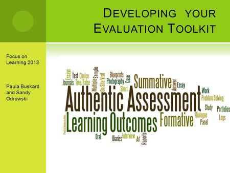 D EVELOPING YOUR E VALUATION T OOLKIT Focus on Learning 2013 Paula Buskard and Sandy Odrowski.