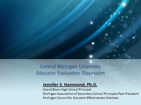 Jennifer S. Hammond, Ph.D. Grand Blanc High School Principal Michigan Association of Secondary School Principals Past President Michigan Council for Educator.