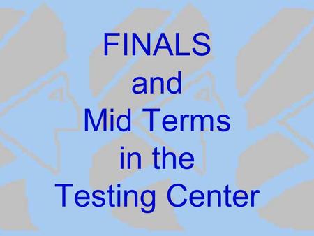 FINALS and Mid Terms in the Testing Center. Prepare for Finals and Mid Terms Early Contact the Testing Center and schedule your tests early for these.