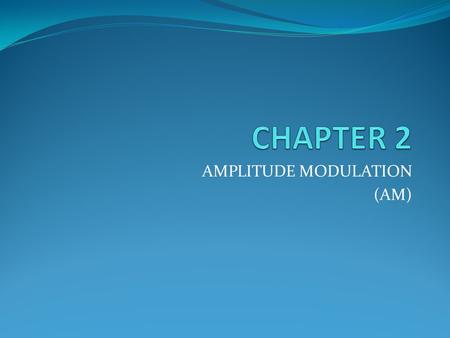 AMPLITUDE MODULATION (AM)