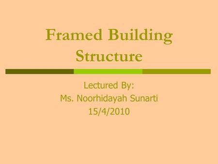 Framed Building Structure Lectured By: Ms. Noorhidayah Sunarti 15/4/2010.